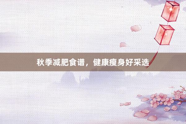 秋季减肥食谱，健康瘦身好采选